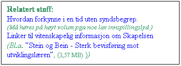 Tekstboks: Relatert stoff:
Hvordan forkynne i en tid uten syndsbegrep. 
(M hres p hyt volum pga noe lav innspillingslyd.)
Linker til vitenskapelig informasjon om Skapelsen
(Bl.a. Stein og Bein - Sterk bevisfring mot utviklingslren, (3,57 MB) ))
 
