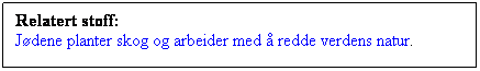 Tekstboks: Relatert stoff:
Jdene planter skog og arbeider med  redde verdens natur.
 
 
