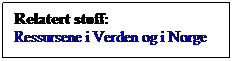 Tekstboks: Relatert stoff:
Ressursene i Verden og i Norge
